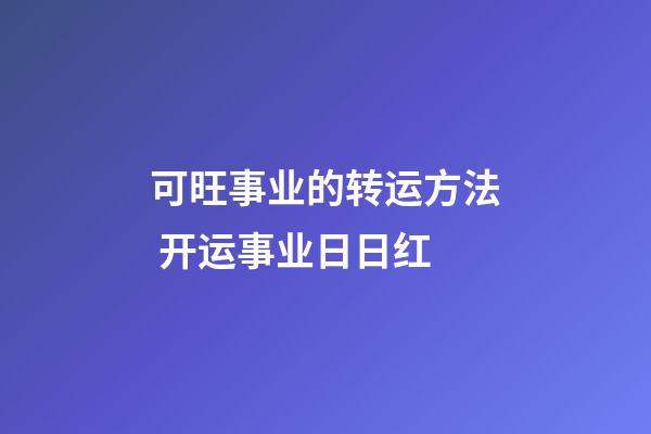 可旺事业的转运方法 开运事业日日红